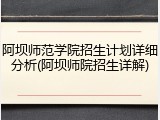阿坝师范学院招生计划详细分析(阿坝师院招生详解)