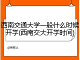 西南交通大学一般什么时候开学(西南交大开学时间)