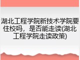 湖北工程学院新技术学院要住校吗，是否能走读(湖北工程学院走读政策)