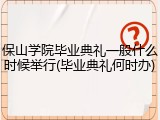保山学院毕业典礼一般什么时候举行(毕业典礼何时办)