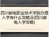 四川邮电职业技术学院办理入学有什么攻略没(四川邮电入学攻略)
