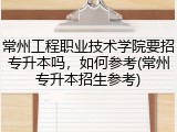 常州工程职业技术学院要招专升本吗，如何参考(常州专升本招生参考)