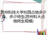 苏州科技大学校园占地多少亩，多少师生(苏州科大占地师生规模)