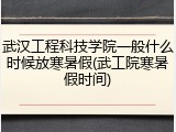 武汉工程科技学院一般什么时候放寒暑假(武工院寒暑假时间)