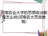 河南农业大学的思想政治教育怎么样(河南农大思政教育)