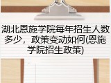 湖北恩施学院每年招生人数多少，政策变动如何(恩施学院招生政策)