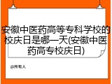 安徽中医药高等专科学校的校庆日是哪一天(安徽中医药高专校庆日)