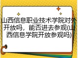 山西信息职业技术学院对外开放吗，能否进去参观(山西信息学院开放参观吗)