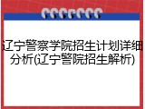 辽宁警察学院招生计划详细分析(辽宁警院招生解析)