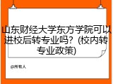 山东财经大学东方学院可以进校后转专业吗？(校内转专业政策)