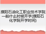 濮阳石油化工职业技术学院一般什么时候开学(濮阳石化学院开学时间)