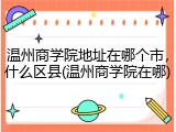 温州商学院地址在哪个市，什么区县(温州商学院在哪)