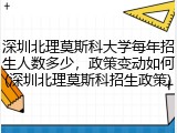 深圳北理莫斯科大学每年招生人数多少，政策变动如何(深圳北理莫斯科招生政策)