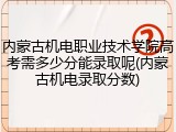 内蒙古机电职业技术学院高考需多少分能录取呢(内蒙古机电录取分数)