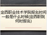 定西职业技术学院报名时间一般是什么时候(定西职院何时报名)