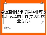 宁波职业技术学院毕业可以找什么样的工作(宁职院就业方向)