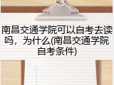南昌交通学院可以自考去读吗，为什么(南昌交通学院自考条件)