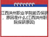 江西洪州职业学院能否保研，原因是什么(江西洪州职院保研原因)