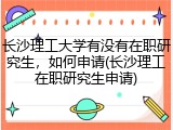 长沙理工大学有没有在职研究生，如何申请(长沙理工在职研究生申请)
