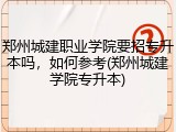 郑州城建职业学院要招专升本吗，如何参考(郑州城建学院专升本)