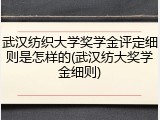 武汉纺织大学奖学金评定细则是怎样的(武汉纺大奖学金细则)