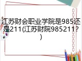 江苏财会职业学院是985还是211(江苏财院985211？)