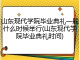 山东现代学院毕业典礼一般什么时候举行(山东现代学院毕业典礼时间)