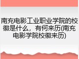 南充电影工业职业学院的校徽是什么，有何来历(南充电影学院校徽来历)