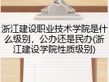 浙江建设职业技术学院是什么级别，公办还是民办(浙江建设学院性质级别)