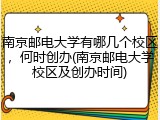 南京邮电大学有哪几个校区，何时创办(南京邮电大学校区及创办时间)