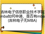 吉林电子信息职业技术学院mba如何申请，是否有mba(吉林电子无MBA)