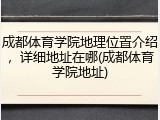 成都体育学院地理位置介绍，详细地址在哪(成都体育学院地址)