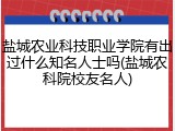 盐城农业科技职业学院有出过什么知名人士吗(盐城农科院校友名人)