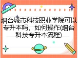 烟台城市科技职业学院可以专升本吗，如何操作(烟台科技专升本流程)