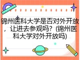 锦州医科大学是否对外开放，让进去参观吗？(锦州医科大学对外开放吗)