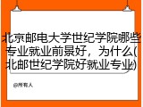 北京邮电大学世纪学院哪些专业就业前景好，为什么(北邮世纪学院好就业专业)