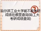 哈尔滨工业大学能不能考研，成绩在哪里查询(哈工大考研成绩查询)