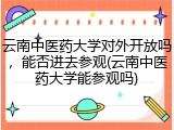 云南中医药大学对外开放吗，能否进去参观(云南中医药大学能参观吗)