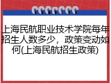 上海民航职业技术学院每年招生人数多少，政策变动如何(上海民航招生政策)