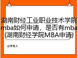 湖南财经工业职业技术学院mba如何申请，是否有mba(湖南财经学院MBA申请)