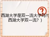 西湖大学是双一流大学吗?(西湖大学双一流？)
