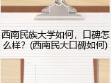西南民族大学如何，口碑怎么样？(西南民大口碑如何)