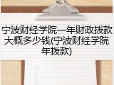 宁波财经学院一年财政拨款大概多少钱(宁波财经学院年拨款)
