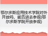 鄂尔多斯应用技术学院对外开放吗，能否进去参观(鄂尔多斯学院开放参观)
