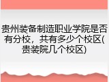 贵州装备制造职业学院是否有分校，共有多少个校区(贵装院几个校区)
