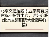 北京交通运输职业学院有没有就业指导中心，详细介绍(北京交运职院就业指导详情)