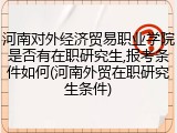河南对外经济贸易职业学院是否有在职研究生,报考条件如何(河南外贸在职研究生条件)
