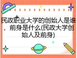 民政职业大学的创始人是谁，前身是什么(民政大学创始人及前身)