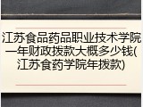 江苏食品药品职业技术学院一年财政拨款大概多少钱(江苏食药学院年拨款)