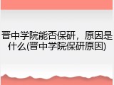 晋中学院能否保研，原因是什么(晋中学院保研原因)